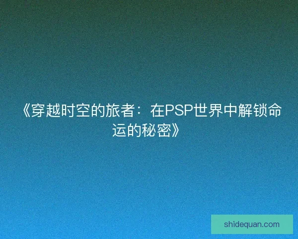 《穿越时空的旅者：在PSP世界中解锁命运的秘密》