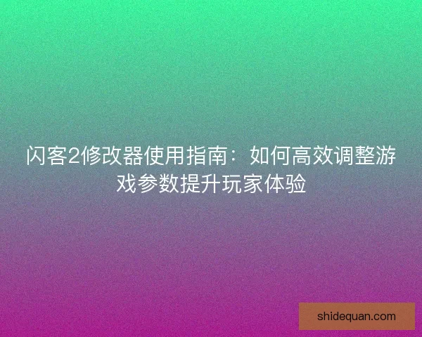 闪客2修改器使用指南:如何高效调整游戏参数提升玩家体验 闪客2修改器使用指南:如何高效调整游戏参数提升玩家体验