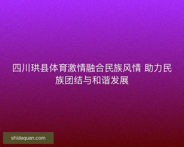四川珙县体育激情融合民族风情 助力民族团结与和谐发展