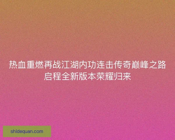 热血重燃再战江湖内功连击传奇巅峰之路启程全新版本荣耀归来 热血重燃再战江湖内功连击传奇巅峰之路启程全新版本荣耀归来
