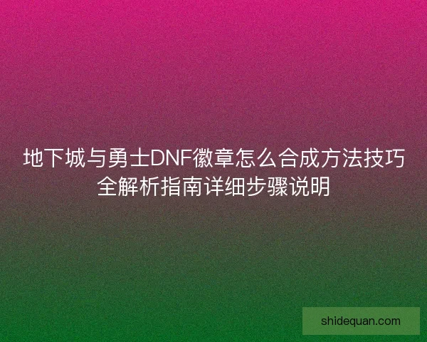 地下城与勇士DNF徽章怎么合成方法技巧全解析指南详细步骤说明