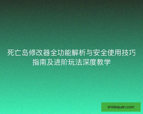 死亡岛修改器全功能解析与安全使用技巧指南及进阶玩法深度教学 死亡岛修改器全功能解析与安全使用技巧指南及进阶玩法深度教学