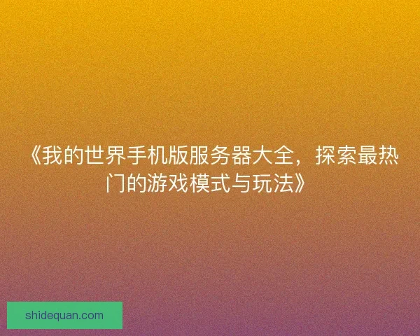 《我的世界手机版服务器大全，探索最热门的游戏模式与玩法》