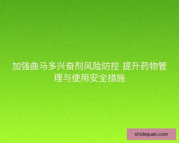 加强曲马多兴奋剂风险防控 提升药物管理与使用安全措施