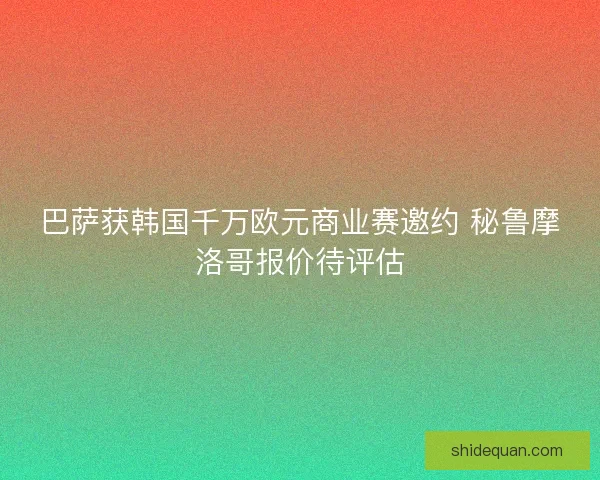 巴萨获韩国千万欧元商业赛邀约 秘鲁摩洛哥报价待评估