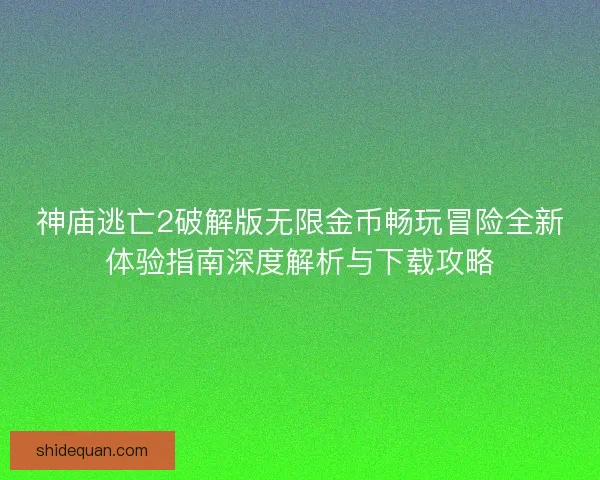 神庙逃亡2破解版无限金币畅玩冒险全新体验指南深度解析与下载攻略