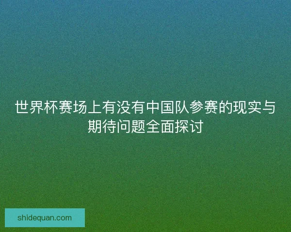 世界杯赛场上有没有中国队参赛的现实与期待问题全面探讨 世界杯赛场上有没有中国队参赛的现实与期待问题全面探讨