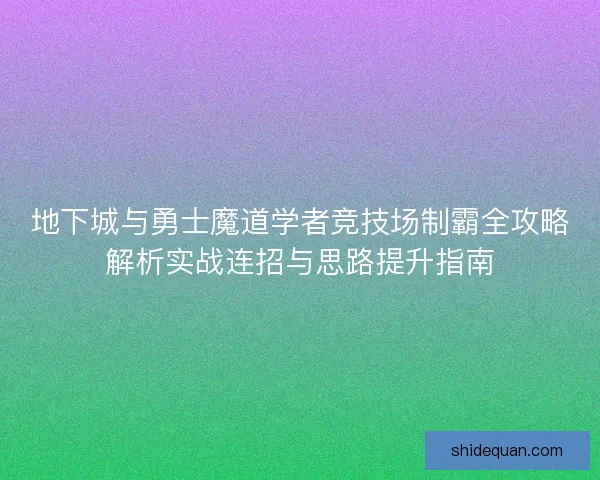地下城与勇士魔道学者竞技场制霸全攻略解析实战连招与思路提升指南 地下城与勇士魔道学者竞技场制霸全攻略解析实战连招与思路提升指南