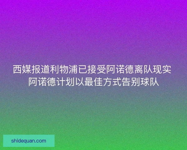 西媒报道利物浦已接受阿诺德离队现实 阿诺德计划以最佳方式告别球队 西媒报道利物浦已接受阿诺德离队现实 阿诺德计划以最佳方式告别球队