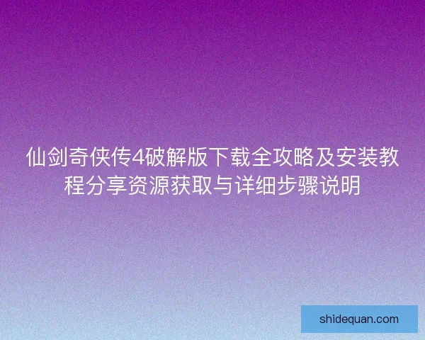 仙剑奇侠传4破解版下载全攻略及安装教程分享资源获取与详细步骤说明