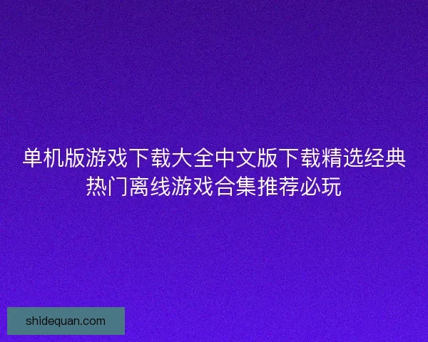 单机版游戏下载大全中文版下载精选经典热门离线游戏合集推荐必玩 单机版游戏下载大全中文版下载精选经典热门离线游戏合集推荐必玩