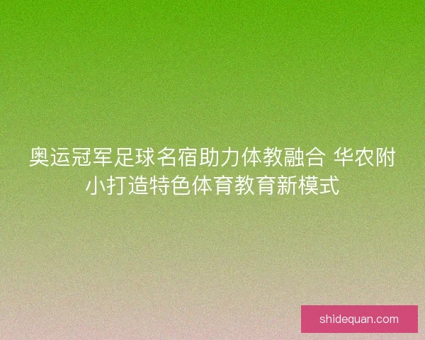 奥运冠军足球名宿助力体教融合 华农附小打造特色体育教育新模式 奥运冠军足球名宿助力体教融合 华农附小打造特色体育教育新模式