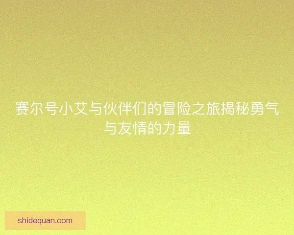 赛尔号小艾与伙伴们的冒险之旅揭秘勇气与友情的力量 赛尔号小艾与伙伴们的冒险之旅揭秘勇气与友情的力量