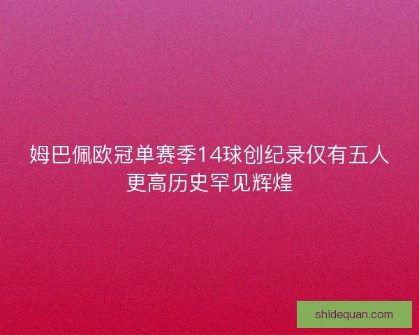 姆巴佩欧冠单赛季14球创纪录仅有五人更高历史罕见辉煌
