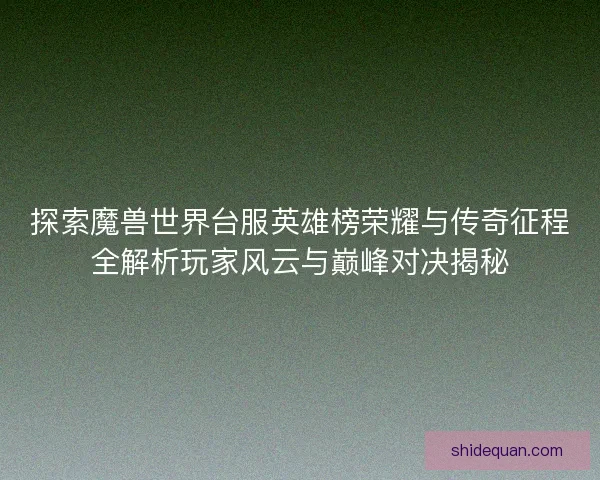 探索魔兽世界台服英雄榜荣耀与传奇征程全解析玩家风云与巅峰对决揭秘 探索魔兽世界台服英雄榜荣耀与传奇征程全解析玩家风云与巅峰对决揭秘