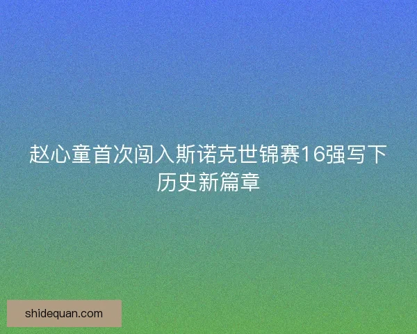 赵心童首次闯入斯诺克世锦赛16强写下历史新篇章