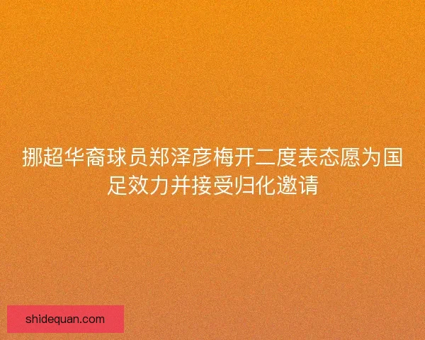 挪超华裔球员郑泽彦梅开二度表态愿为国足效力并接受归化邀请