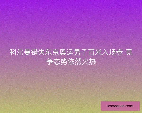 科尔曼错失东京奥运男子百米入场券 竞争态势依然火热