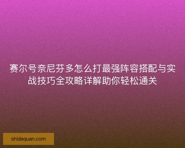 赛尔号奈尼芬多怎么打最强阵容搭配与实战技巧全攻略详解助你轻松通关
