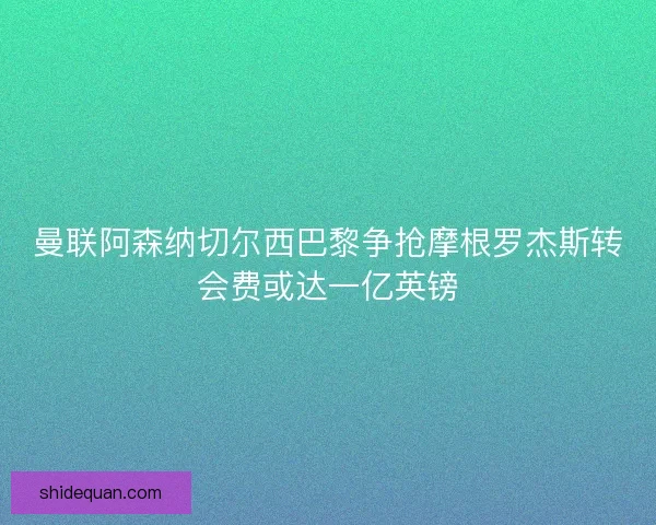 曼联阿森纳切尔西巴黎争抢摩根罗杰斯转会费或达一亿英镑 曼联阿森纳切尔西巴黎争抢摩根罗杰斯转会费或达一亿英镑